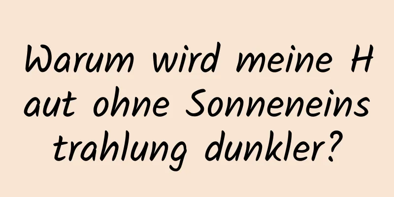 Warum wird meine Haut ohne Sonneneinstrahlung dunkler?