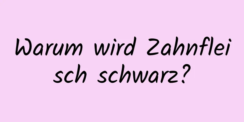 Warum wird Zahnfleisch schwarz?