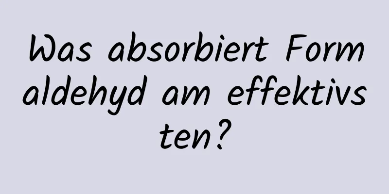 Was absorbiert Formaldehyd am effektivsten?