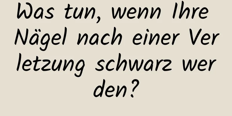 Was tun, wenn Ihre Nägel nach einer Verletzung schwarz werden?