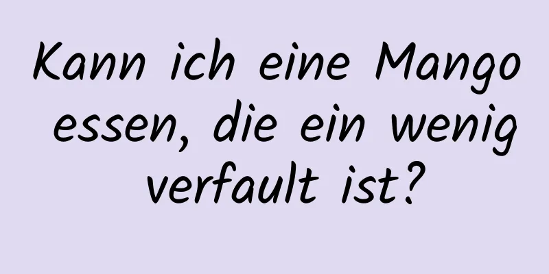 Kann ich eine Mango essen, die ein wenig verfault ist?