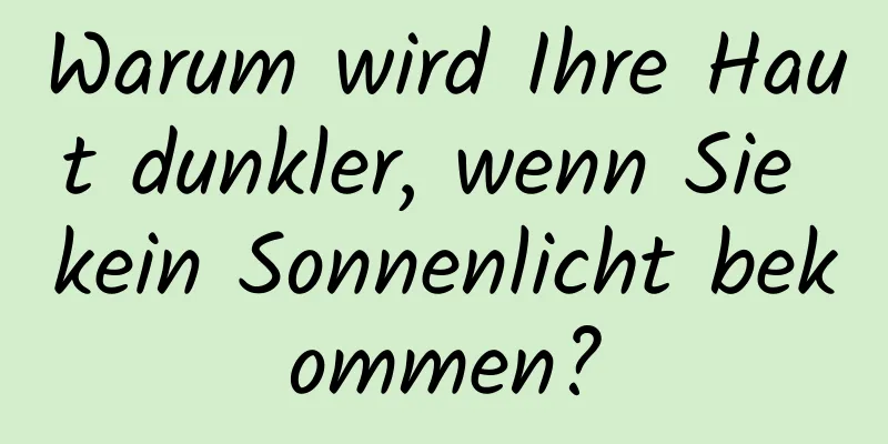 Warum wird Ihre Haut dunkler, wenn Sie kein Sonnenlicht bekommen?