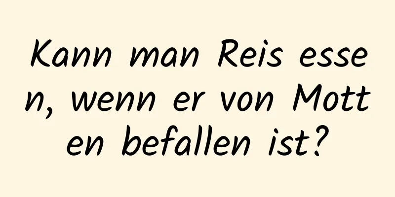 Kann man Reis essen, wenn er von Motten befallen ist?