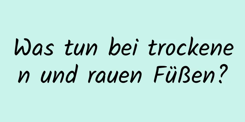 Was tun bei trockenen und rauen Füßen?