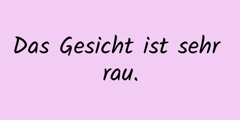 Das Gesicht ist sehr rau.