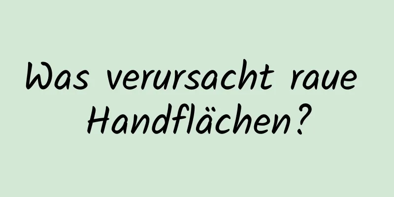 Was verursacht raue Handflächen?