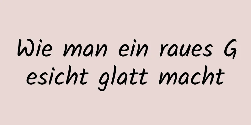 Wie man ein raues Gesicht glatt macht