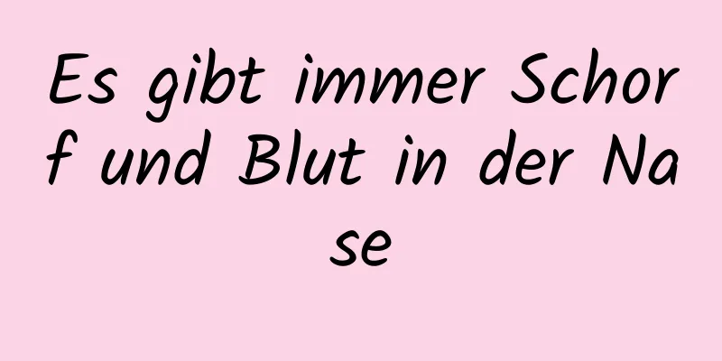 Es gibt immer Schorf und Blut in der Nase