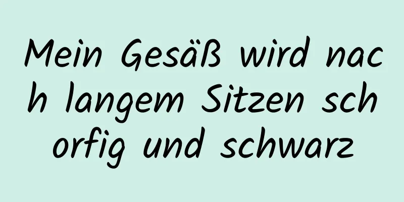 Mein Gesäß wird nach langem Sitzen schorfig und schwarz