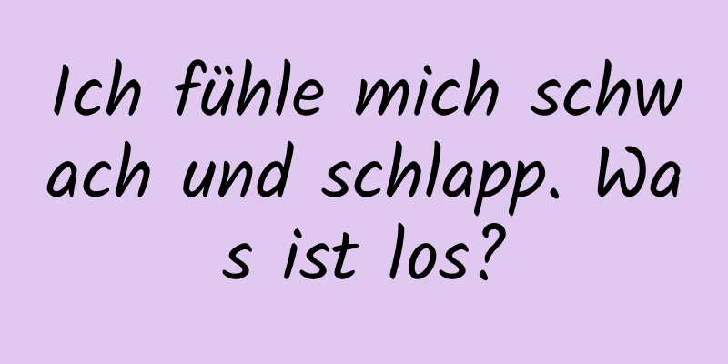 Ich fühle mich schwach und schlapp. Was ist los?