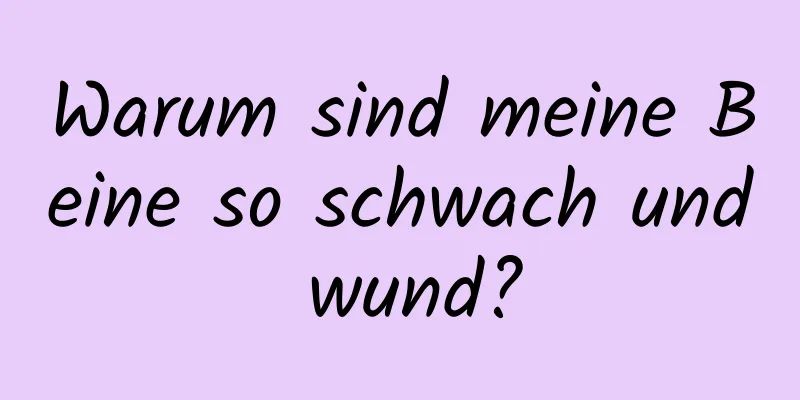 Warum sind meine Beine so schwach und wund?