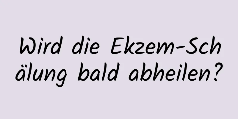 Wird die Ekzem-Schälung bald abheilen?