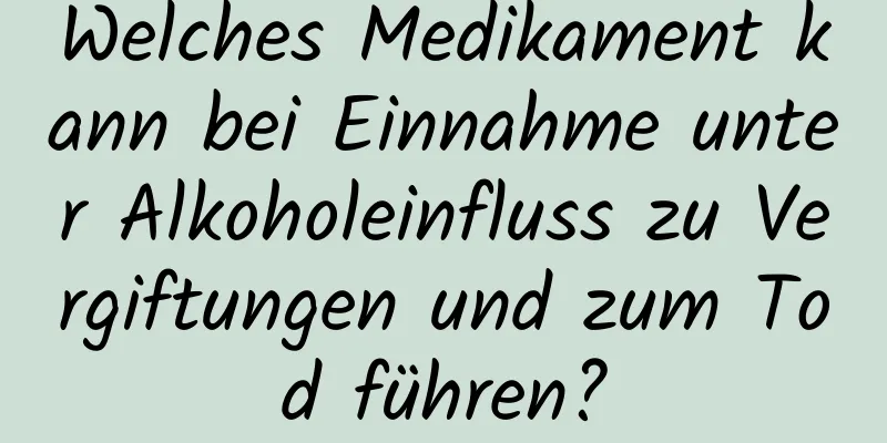 Welches Medikament kann bei Einnahme unter Alkoholeinfluss zu Vergiftungen und zum Tod führen?