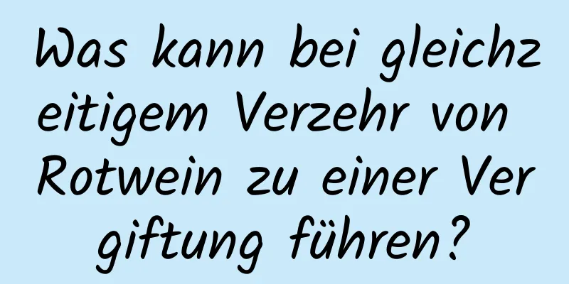 Was kann bei gleichzeitigem Verzehr von Rotwein zu einer Vergiftung führen?