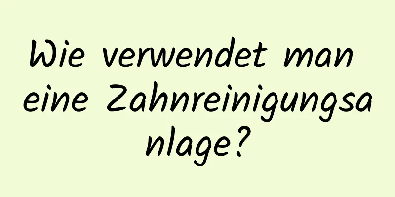 Wie verwendet man eine Zahnreinigungsanlage?