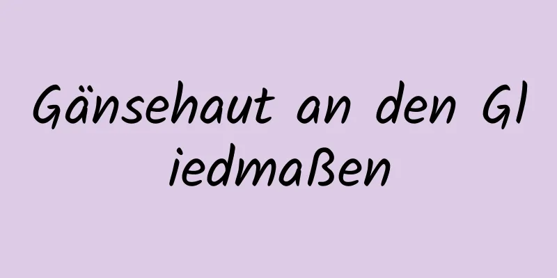 Gänsehaut an den Gliedmaßen