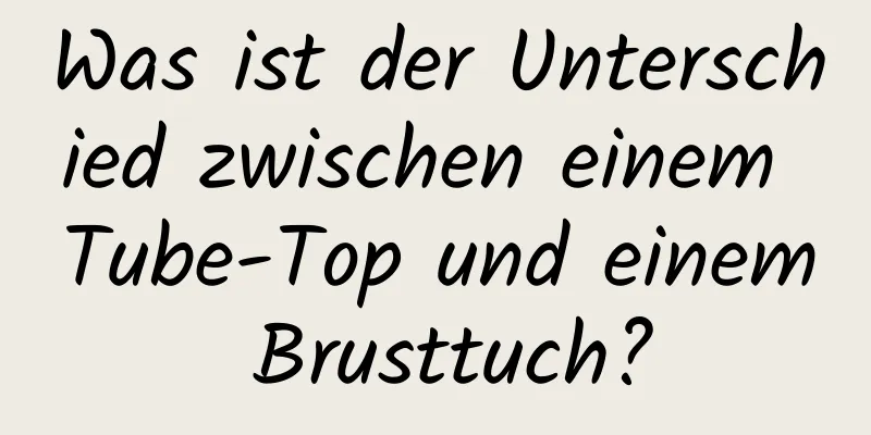 Was ist der Unterschied zwischen einem Tube-Top und einem Brusttuch?