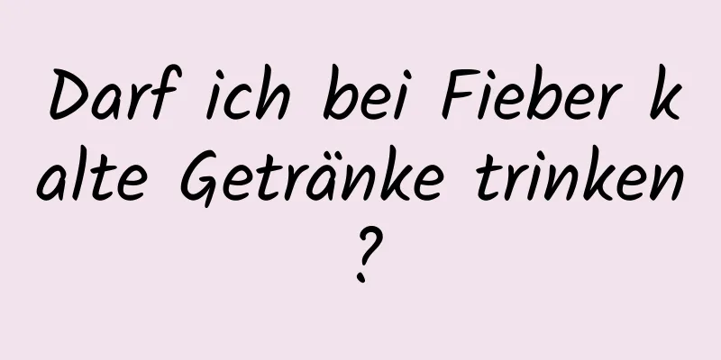 Darf ich bei Fieber kalte Getränke trinken?