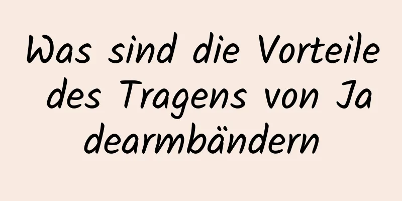 Was sind die Vorteile des Tragens von Jadearmbändern