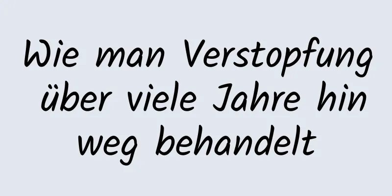 Wie man Verstopfung über viele Jahre hinweg behandelt