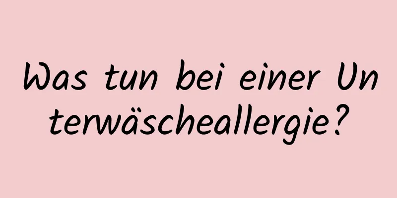 Was tun bei einer Unterwäscheallergie?