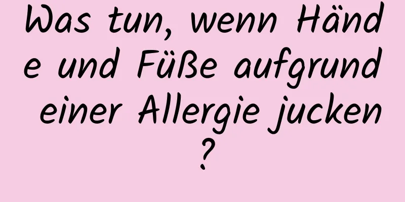 Was tun, wenn Hände und Füße aufgrund einer Allergie jucken?