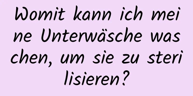 Womit kann ich meine Unterwäsche waschen, um sie zu sterilisieren?