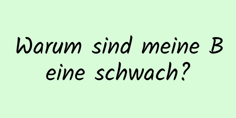 Warum sind meine Beine schwach?