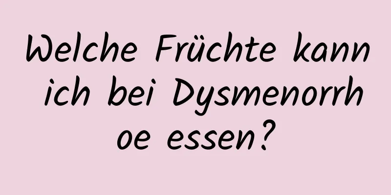 Welche Früchte kann ich bei Dysmenorrhoe essen?