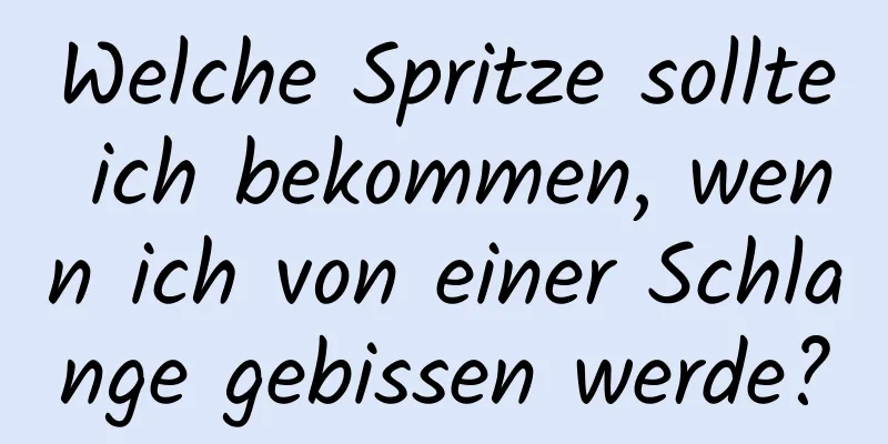 Welche Spritze sollte ich bekommen, wenn ich von einer Schlange gebissen werde?