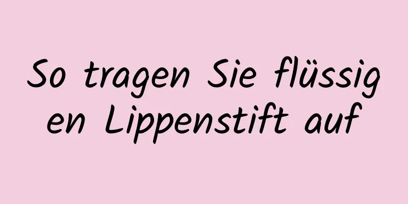 So tragen Sie flüssigen Lippenstift auf