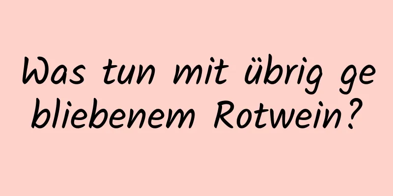 Was tun mit übrig gebliebenem Rotwein?