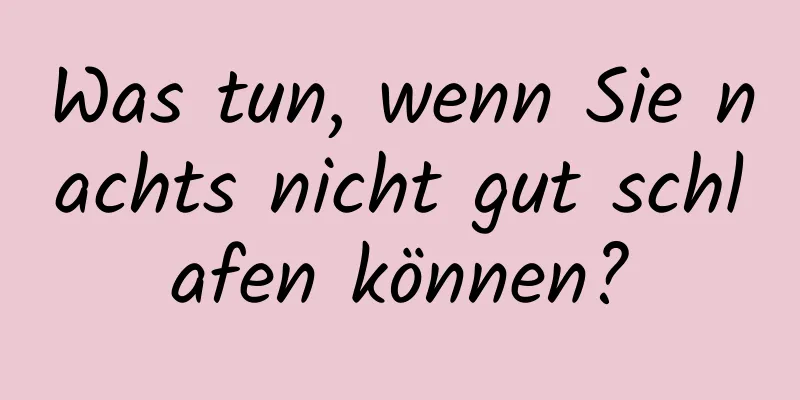 Was tun, wenn Sie nachts nicht gut schlafen können?