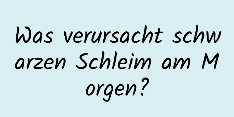 Was verursacht schwarzen Schleim am Morgen?