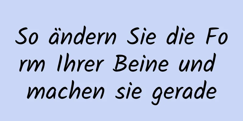 So ändern Sie die Form Ihrer Beine und machen sie gerade