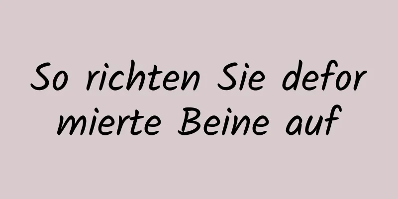 So richten Sie deformierte Beine auf