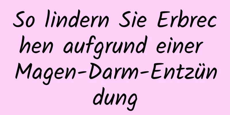So lindern Sie Erbrechen aufgrund einer Magen-Darm-Entzündung