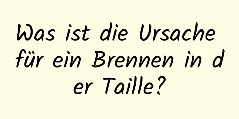 Was ist die Ursache für ein Brennen in der Taille?