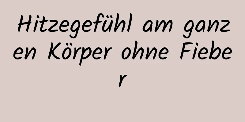 Hitzegefühl am ganzen Körper ohne Fieber