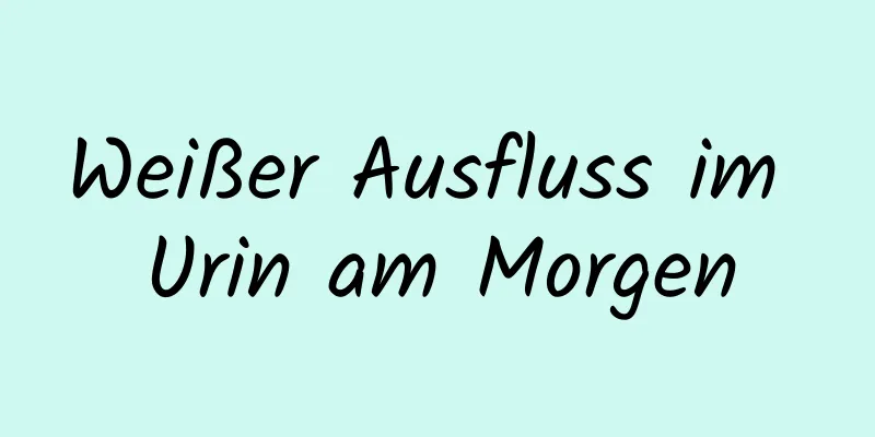 Weißer Ausfluss im Urin am Morgen