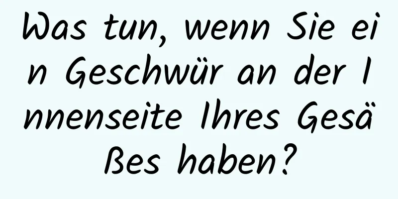 Was tun, wenn Sie ein Geschwür an der Innenseite Ihres Gesäßes haben?