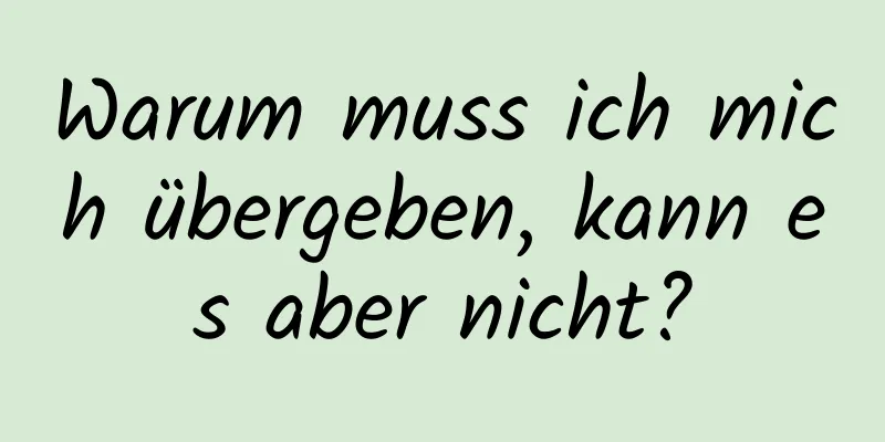 Warum muss ich mich übergeben, kann es aber nicht?