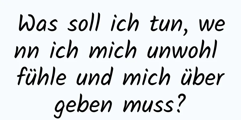 Was soll ich tun, wenn ich mich unwohl fühle und mich übergeben muss?