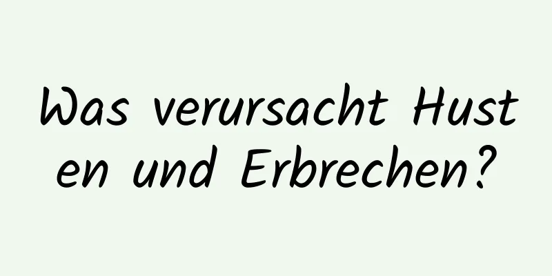Was verursacht Husten und Erbrechen?