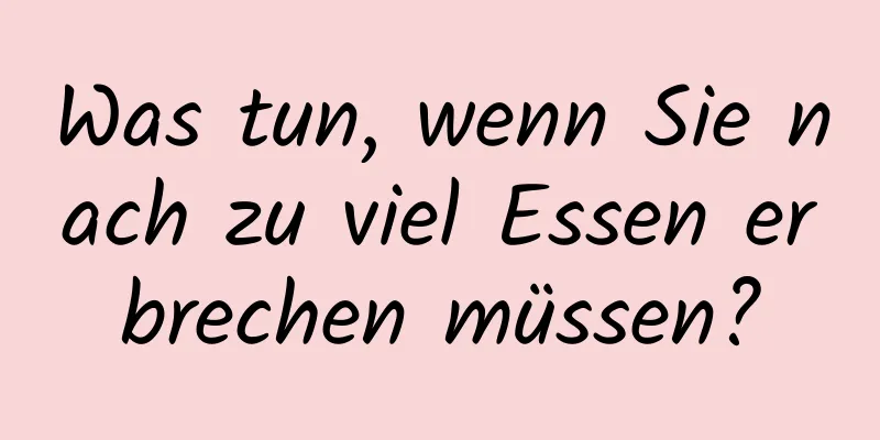 Was tun, wenn Sie nach zu viel Essen erbrechen müssen?