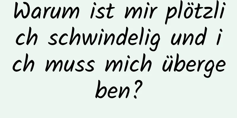 Warum ist mir plötzlich schwindelig und ich muss mich übergeben?