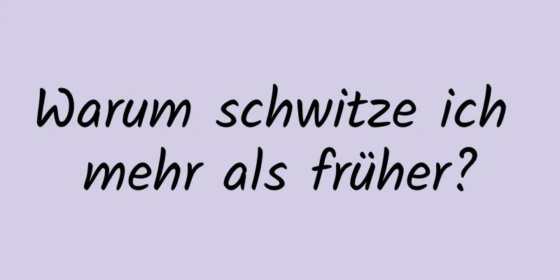 Warum schwitze ich mehr als früher?