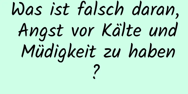 Was ist falsch daran, Angst vor Kälte und Müdigkeit zu haben?
