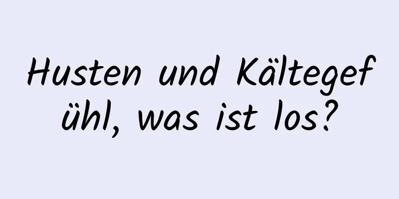 Husten und Kältegefühl, was ist los?