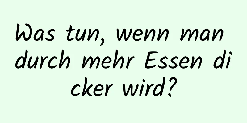 Was tun, wenn man durch mehr Essen dicker wird?
